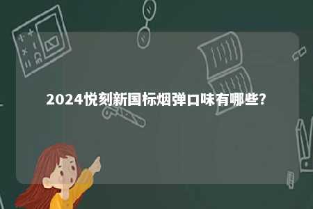 2024悦刻新国标烟弹口味有哪些�
？ 